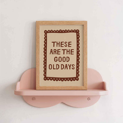 These Are The Good Old Days Print